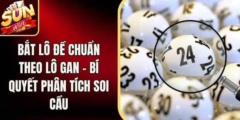 Bắt Lô Đề Chuẩn Theo Lô Gan – Bí Quyết Phân Tích Soi Cầu