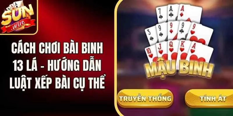 Cách Chơi Bài Binh 13 Lá – Hướng Dẫn Luật Xếp Bài Cụ Thể