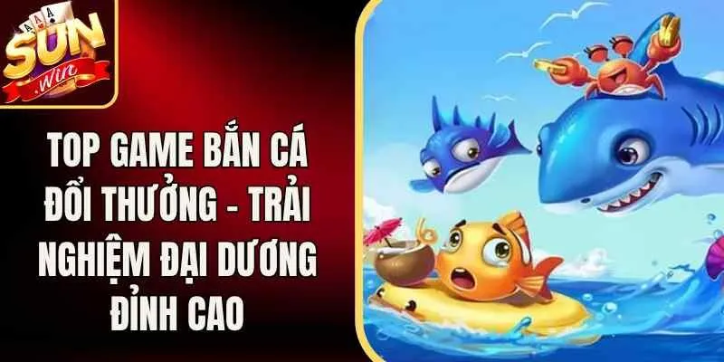 Top Game Bắn Cá Đổi Thưởng – Trải Nghiệm Đại Dương Đỉnh Cao